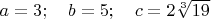 $a=3;\quad b=5; \quad c=2\sqrt[3]{19} $