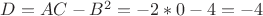 $D=AC-B^{2}=-2*0-4=-4$