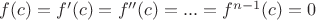 $f(c)=f'(c)=f''(c)=...=f^{n-1}(c) = 0$
