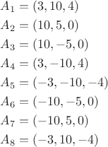 $$
\begin{aligned}
A_1 &= (3, 10, 4)\\
A_2 &= (10, 5, 0)\\
A_3 &= (10, - 5, 0)\\
A_4 &= (3, - 10, 4)\\
A_5 &= (- 3, - 10, - 4)\\
A_6 &= (- 10, - 5, 0)\\
A_7 &= (- 10, 5, 0)\\
A_8 &= (- 3, 10, - 4)\\
\end{aligned}
$$