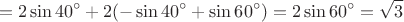 $$=2\sin 40^{\circ}+2(-\sin 40^{\circ}+\sin 60^{\circ})=2\sin 60^{\circ}=\sqrt 3$$