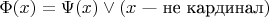 $\Phi(x) = \Psi(x) \vee (x \text{ --- не кардинал})$