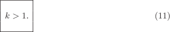 $$ \begin{array}{|c|}
\hline \\
k > 1. \\
\\
\hline
\end{array} \eqno(11) $$