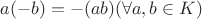 $a(-b) = -(ab) (\forall a, b \in K)$
