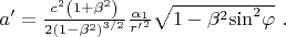 $a'=\frac{c^2\left(1+{\beta }^2\right)}{2{\left(\mathrm{1}-{\beta }^2\right)}^{{3}/{2}}}\frac{{\alpha }_1}{{r'}^2}\sqrt{1-{\beta }^2{\mathrm{sin}}^2\varphi }\ .$