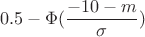 $$0.5-\Phi(\frac{-10-m}{\sigma})$$