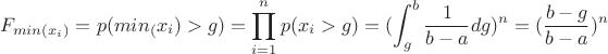 $$
F_{min(x_i)}=p(min_(x_i)>g)=\prod_{i=1}^n p(x_i>g)=(\int_{g}^b \frac{1}{b-a}dg)^n=(\frac{b-g}{b-a})^n
$$