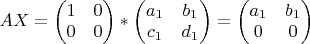 $AX=\begin{pmatrix}
1 & 0 \\
0 & 0 \\
\end{pmatrix}*\begin{pmatrix}
a_1 & b_1 \\
c_1 & d_1 \\
\end{pmatrix}=\begin{pmatrix}
a_1 & b_1 \\
0 & 0 \\
\end{pmatrix}$