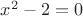$x^2 - 2 = 0$