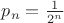 $p_n=\frac 1 {2^n}$