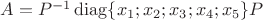 $A=P^{-1}\operatorname{diag}\{x_1;x_2;x_3;x_4;x_5\}P$
