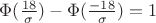 $\Phi(\frac {18}{\sigma})-\Phi(\frac {-18}{\sigma})=1 $