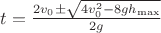 $\[t = \frac{{2{v_0} \pm \sqrt {4v_0^2 - 8g{h_{\max }}} }}{{2g}}\]$