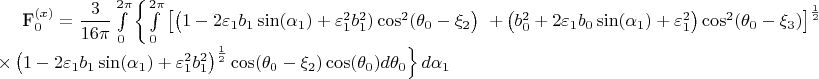 F_0^{(x)}=\dfrac{3}{16\pi}\int\limits^{2\pi}_0\left\{\int\limits^{2\pi}_0
\left[
\left(1-2\varepsilon_1b_1\sin(\alpha_1)+\varepsilon_1^2b_1^2)\cos^2(\theta_0-\xi_2\right)
\right.\\\left.
+\left(b_0^2+2\varepsilon_1b_0\sin(\alpha_1)+\varepsilon_1^2\right)\cos^2(\theta_0-\xi_3)
\right]^\frac{1}{2}
\right.\\\left.
\times\left(1-2\varepsilon_1b_1\sin(\alpha_1)+\varepsilon_1^2b_1^2\right)^{\frac{1}{2}}\cos(\theta_0-\xi_2)\cos(\theta_0) d\theta_0\right\}d\alpha_1\\