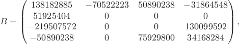 $$
B=
\begin{pmatrix}
138182885&-70522223&50890238&-31864548\\
51925404&0&0&0\\
-219507572&0&0&130099592\\
-50890238&0&75929800&34168284
\end{pmatrix},
$$