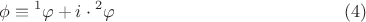 $$\phi  \equiv {}^1\varphi  + i \cdot {}^2\varphi \eqno (4)$$