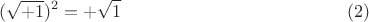 $$(\sqrt{+1})^2=+\sqrt{1}   \eqno   (2)$$
