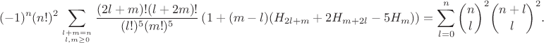 $$(-1)^n (n!)^2 \sum\limits_{l+m=n \atop l,m \ge 0} \frac{(2l+m)!(l+2m)!}{(l!)^5(m!)^5}\left(1+(m-l)(H_{2l+m}+2H_{m+2l}-5H_{m})\right) = \sum_{l=0}^n \binom{n}{l}^2\binom{n+l}{l}^2.$$