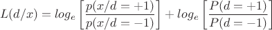 $$L(d/x)=log_e\left[\frac{p(x/d=+1)}{p(x/d=-1)}\right]+log_e\left[\frac{P(d=+1)}{P(d=-1)}\right]$$