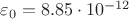 \varepsilon_0=8.85 \cdot 10^{-12}