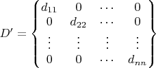 $D'=\begin{Bmatrix}
  d_{11} & 0 & \cdots & 0 \\
  0 & d_{22} & \cdots & 0 \\
  \vdots & \vdots & \vdots & \vdots \\
  0 & 0 & \cdots & d_{nn}
\end{Bmatrix}
$