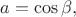 $a=\cos\beta,$