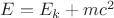 $E=E_k+mc^2$