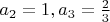 $a_2=1,a_3=\frac 23$