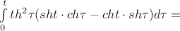 $\int\limits_{0}^{t} th^2 \tau (sht \cdot ch \tau - cht \cdot sh \tau)d \tau =$