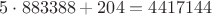 $5\cdot883388 + 204 = 4417144$