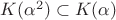 $K(\alpha^2)\subset K(\alpha)$