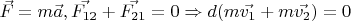 $\vec{F} = m\vec{a}, \vec{F_{12}}+\vec{F_{21}} = 0 \Rightarrow d(m \vec{v_1} + m\vec{v_2}) = 0$