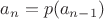 $a_n = p(a_{n-1})$ $a_n = p(a_{n-1})$