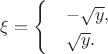 $\xi=\begin{cases}&-\sqrt{y}, \\ &\sqrt{y}. \end{cases}$