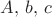 $A,\, b,\, c$