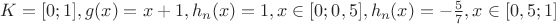 $ K=[0 ; 1] , g(x)=x+1, h_n(x)=1 , x\in [0 ; 0,5] , h_n(x)=-\frac{5}{7} , x\in [0,5 ; 1]$