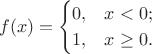 $$f(x)=\begin{cases}0,&x<0;\\1,&x\ge0.\end{cases}$$
