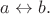 $a\leftrightarrow b.$