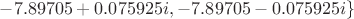 $-7.89705+0.075925i,-7.89705-0.075925i\}$
