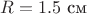 $R=1.5~\text{см}$ $R=1.5~\text{см}$