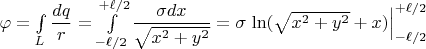 $\varphi=\int\limits_{L}\dfrac{dq}r=\int\limits_{-\ell/2}^{+\ell/2}\dfrac{\sigma dx}{\sqrt {x^2+y^2}}=\sigma\left.\ln(\sqrt{x^2+y^2}+x)\right|_{-\ell/2}^{+\ell/2}$