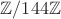 $\math \mathbb Z/144 \mathbb Z$