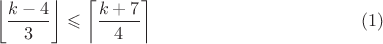 $$ \left\lfloor\frac{k-4}{3}\right\rfloor\leqslant\left\lceil \frac{k+7}{4}\right\rceil \eqno(1)$$ $$ \left\lfloor\frac{k-4}{3}\right\rfloor\leqslant\left\lceil \frac{k+7}{4}\right\rceil \eqno(1)$$