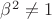 $\beta^2\neq 1$