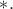 $*.$