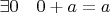 $\exists0\quad 0 + a = a$