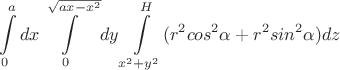 $$ \int\limits_0^{a}dx \int \limits_0^{\sqrt{ax-x^2}} dy \int \limits_{x^2+y^2}^{H}(r^2cos^2\alpha+r^2sin^2\alpha)dz $$