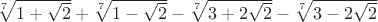 $\sqrt[7]{1+\sqrt{2}}+\sqrt[7]{1-\sqrt{2}}-\sqrt[7]{3+2\sqrt{2}}-\sqrt[7]{3-2\sqrt{2}}$