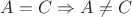 $A=C\Rightarrow A\ne C$