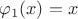 $\varphi_1(x) = x$
